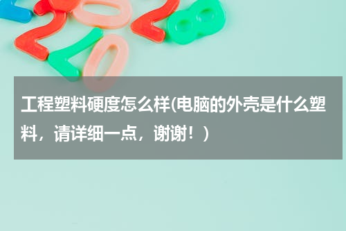 工程塑料硬度怎么样(电脑的外壳是什么塑料，请详细一点，谢谢！)