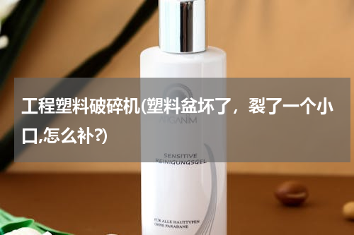 工程塑料破碎机(塑料盆坏了，裂了一个小口,怎么补?)