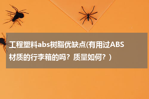 工程塑料abs树脂优缺点(有用过ABS材质的行李箱的吗？质量如何？)