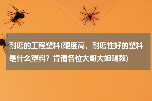 耐磨的工程塑料(硬度高，耐磨性好的塑料是什么塑料？肯请各位大哥大姐赐教)