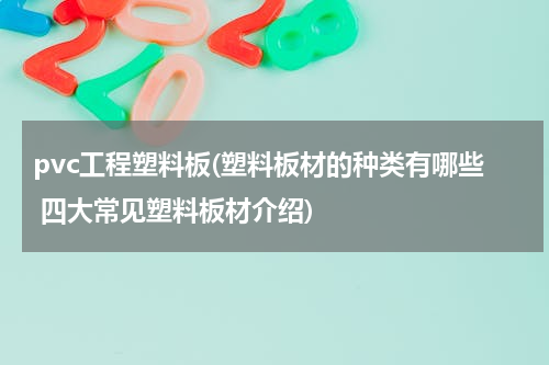 pvc工程塑料板(塑料板材的种类有哪些 四大常见塑料板材介绍)