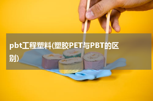 pbt工程塑料(塑胶PET与PBT的区别)