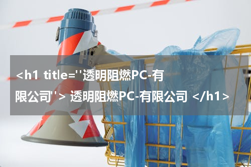 <h1 title="透明阻燃PC-有限公司"> 透明阻燃PC-有限公司 </h1>