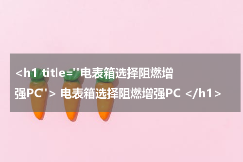 <h1 title="电表箱选择阻燃增强PC"> 电表箱选择阻燃增强PC </h1>