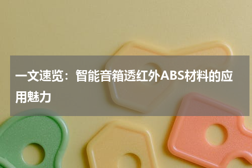 一文速览：智能音箱透红外ABS材料的应用魅力