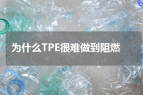 为什么TPE很难做到阻燃