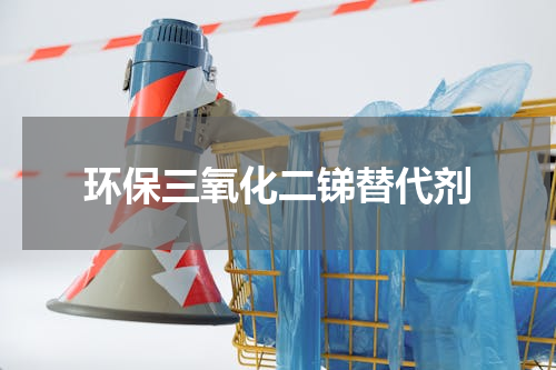 环保三氧化二锑替代剂