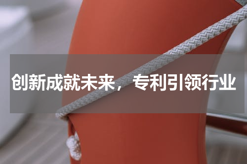 创新成就未来，专利引领行业