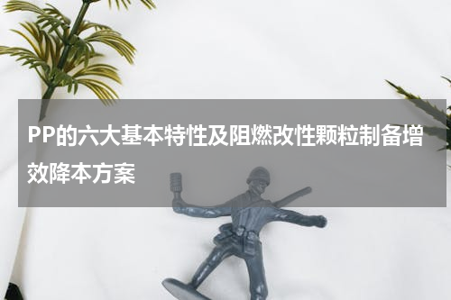 PP的六大基本特性及阻燃改性颗粒制备增效降本方案