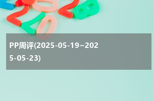 PP周评(2025-05-19~2025-05-23)