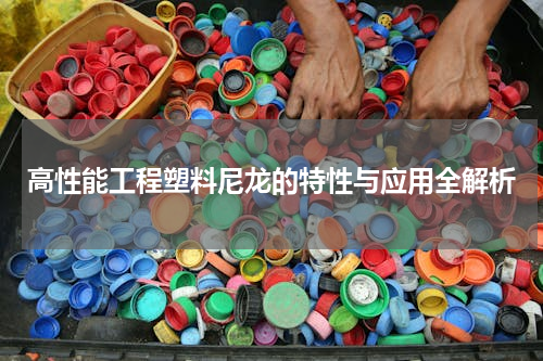 高性能工程塑料尼龙的特性与应用全解析