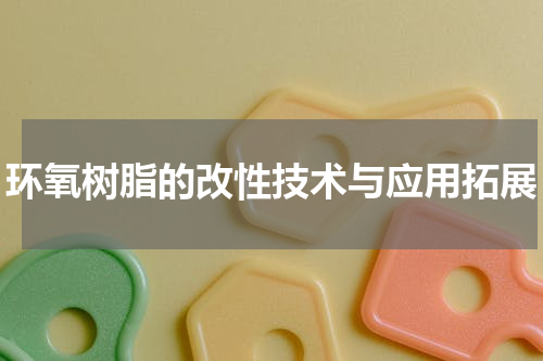环氧树脂的改性技术与应用拓展