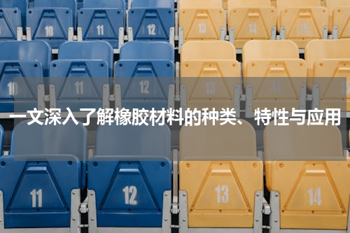 一文深入了解橡胶材料的种类、特性与应用